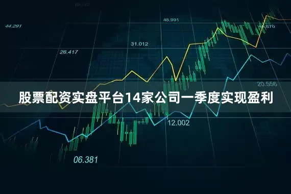 股票配资实盘平台14家公司一季度实现盈利