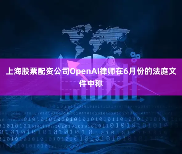 上海股票配资公司OpenAI律师在6月份的法庭文件中称