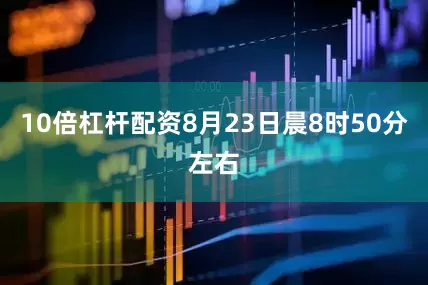 10倍杠杆配资8月23日晨8时50分左右
