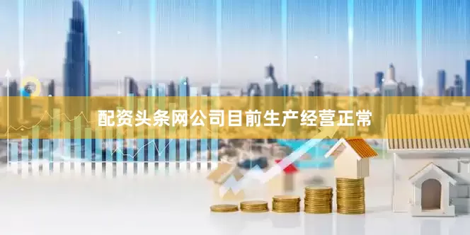 配资头条网公司目前生产经营正常