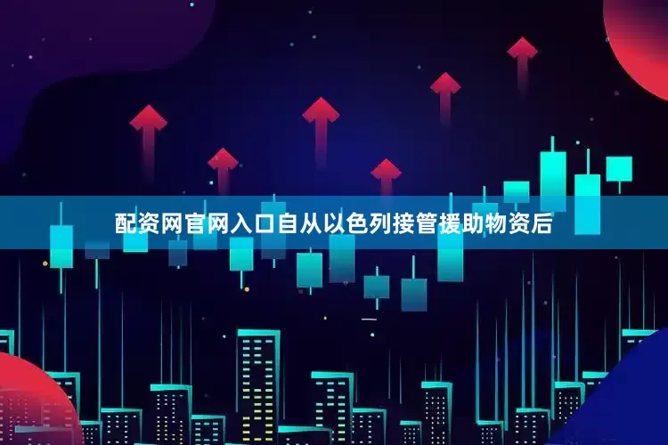配资网官网入口自从以色列接管援助物资后