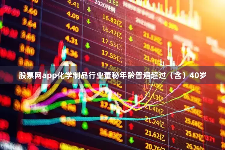 股票网app化学制品行业董秘年龄普遍超过（含）40岁