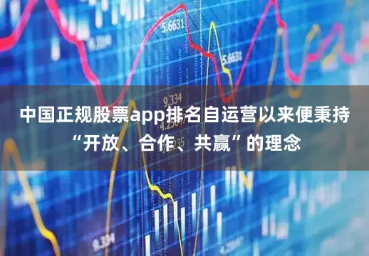 中国正规股票app排名自运营以来便秉持“开放、合作、共赢”的理念