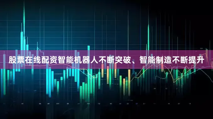 股票在线配资　　智能机器人不断突破、智能制造不断提升