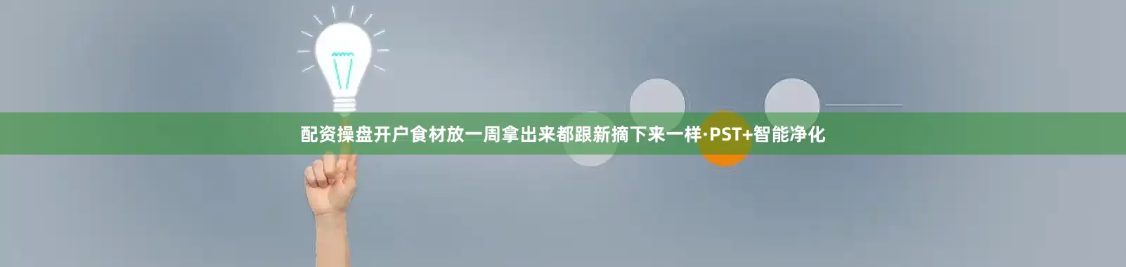 配资操盘开户食材放一周拿出来都跟新摘下来一样·PST+智能净化