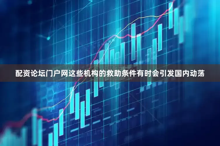 配资论坛门户网这些机构的救助条件有时会引发国内动荡