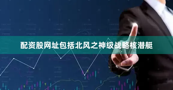 配资股网址包括北风之神级战略核潜艇
