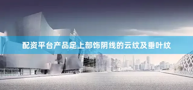 配资平台产品足上部饰阴线的云纹及垂叶纹