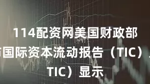 114配资网美国财政部公布国际资本流动报告（TIC）显示