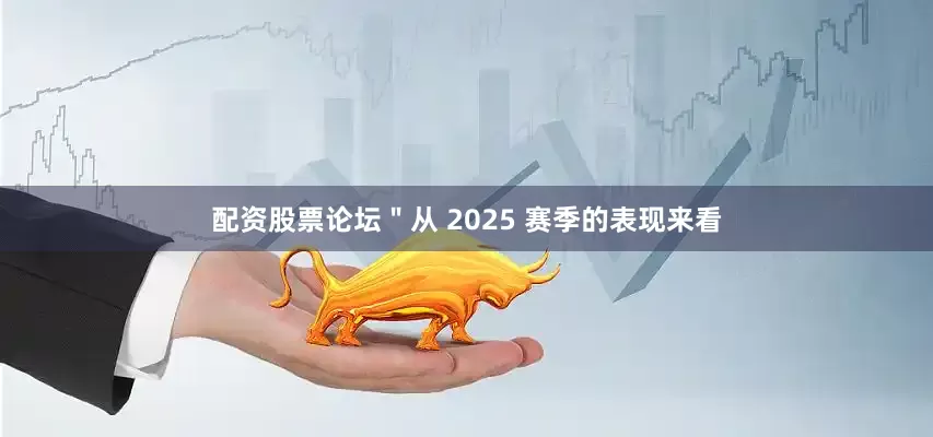 配资股票论坛＂从 2025 赛季的表现来看