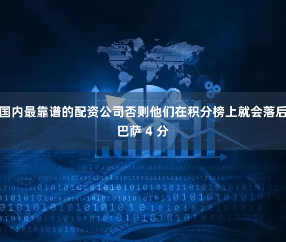 国内最靠谱的配资公司否则他们在积分榜上就会落后巴萨 4 分