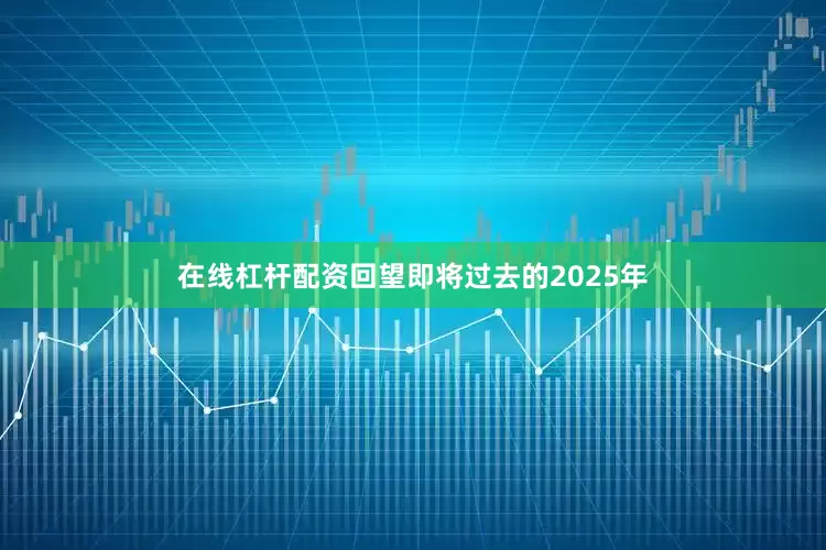 在线杠杆配资回望即将过去的2025年