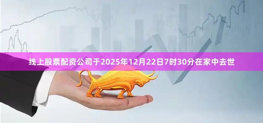 线上股票配资公司于2025年12月22日7时30分在家中去世
