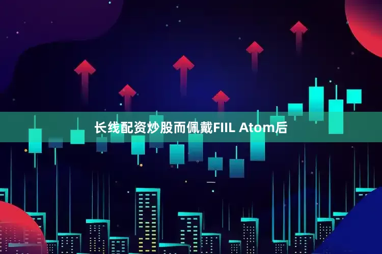 长线配资炒股而佩戴FIIL Atom后