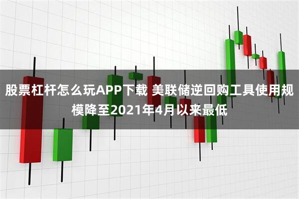 股票杠杆怎么玩APP下载 美联储逆回购工具使用规模降至2021年4月以来最低