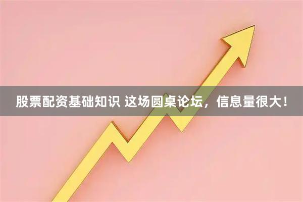 股票配资基础知识 这场圆桌论坛,信息量很大!