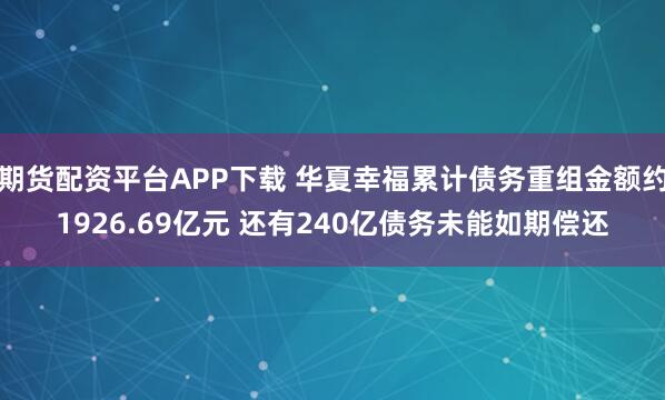 期货配资平台APP下载 华夏幸福累计债务重组金额约1926.69亿元 还有240亿债务未能如期偿还