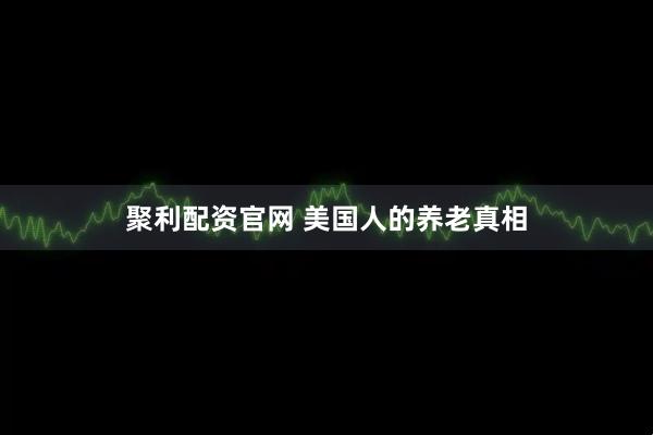 聚利配资官网 美国人的养老真相