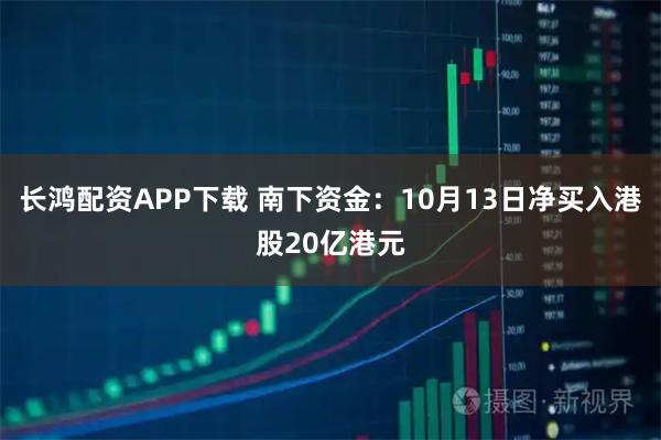 长鸿配资APP下载 南下资金：10月13日净买入港股20亿港元