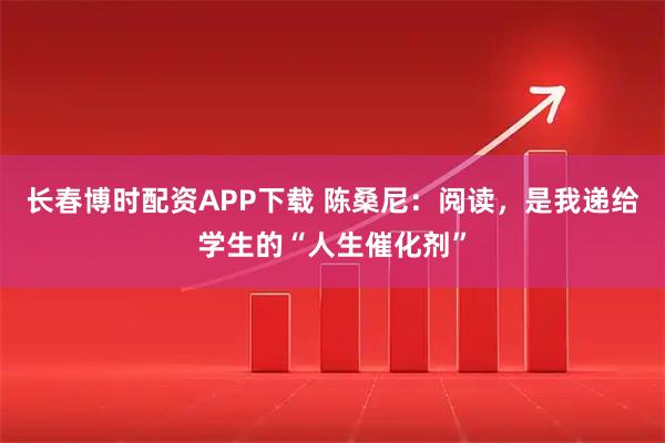 长春博时配资APP下载 陈桑尼：阅读，是我递给学生的“人生催化剂”