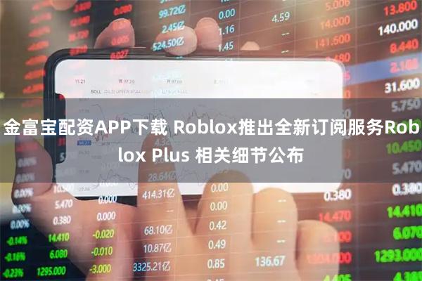 金富宝配资APP下载 Roblox推出全新订阅服务Roblox Plus 相关细节公布