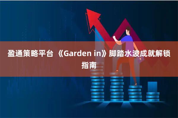 盈通策略平台 《Garden in》脚踏水波成就解锁指南