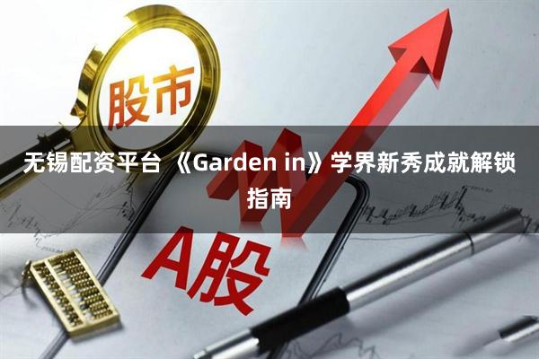 无锡配资平台 《Garden in》学界新秀成就解锁指南