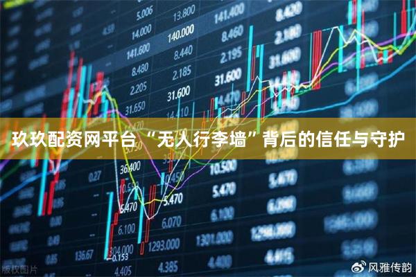 玖玖配资网平台 “无人行李墙”背后的信任与守护