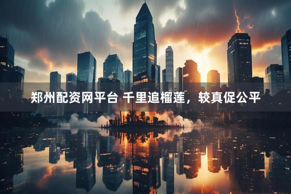 郑州配资网平台 千里追榴莲，较真促公平