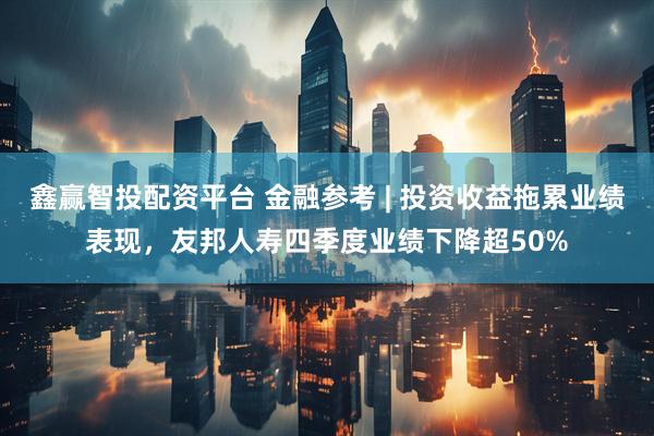 鑫赢智投配资平台 金融参考 | 投资收益拖累业绩表现，友邦人寿四季度业绩下降超50%