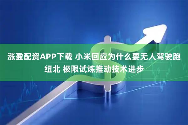 涨盈配资APP下载 小米回应为什么要无人驾驶跑纽北 极限试炼推动技术进步